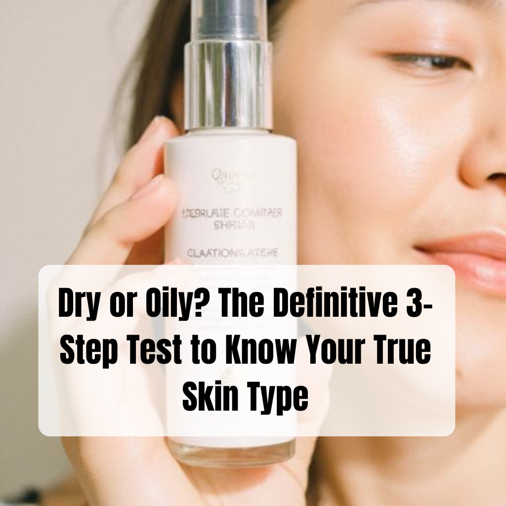 Dry or Oily? The Definitive 3-Step Test to Know Your True Skin Type