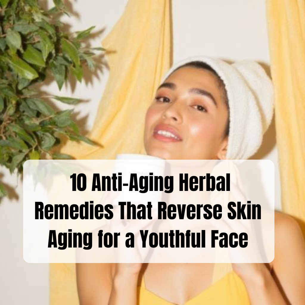 The Ancient Apothecary: 10 Anti-Aging Herbal Remedies That Reverse Skin Aging for a Youthful Face