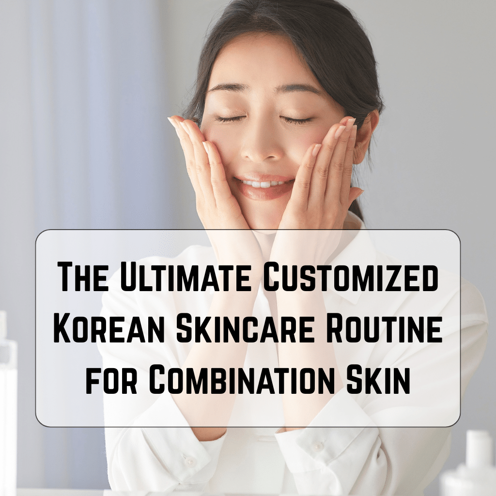 The Ultimate Customized Korean Skincare Routine for Combination Skin: A Balanced 10-Step Guide to Glass Skin