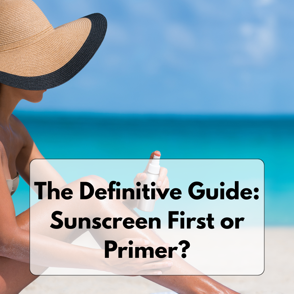 The Definitive Guide: Sunscreen First or Primer?